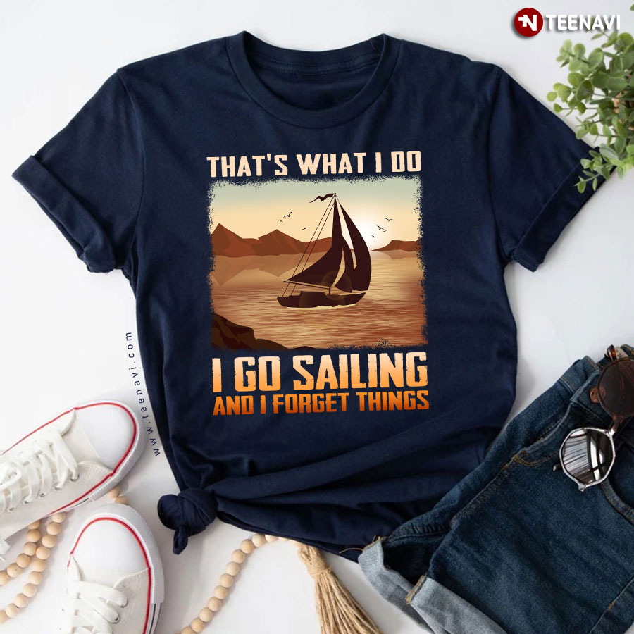 That's What I Do I Go Sailing And I Forget Things T-Shirt