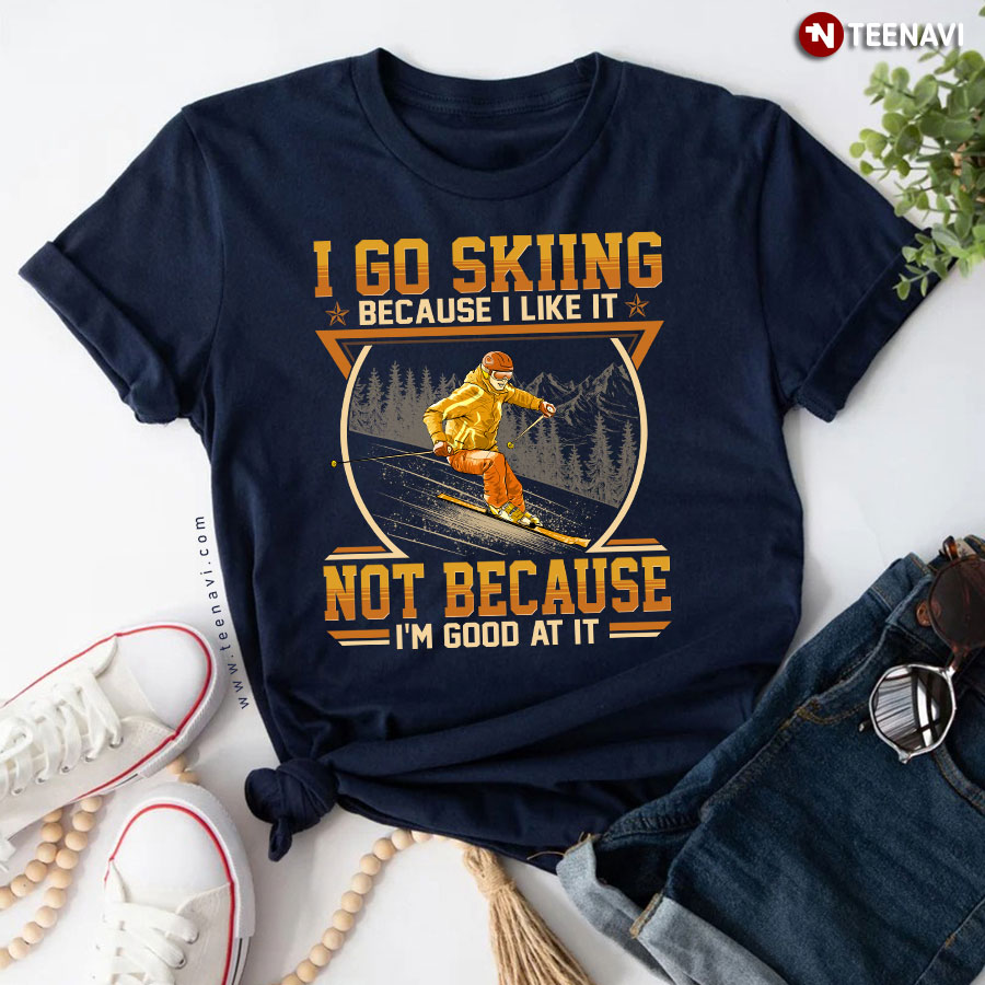 I Go Skiing Because I Like It Not Because I'm Good At It T-Shirt