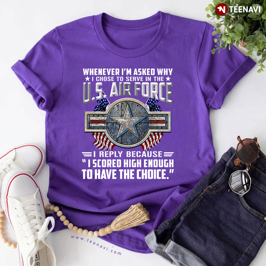 I m Asked Why I Chose To Serve In The US Air Force T Shirt