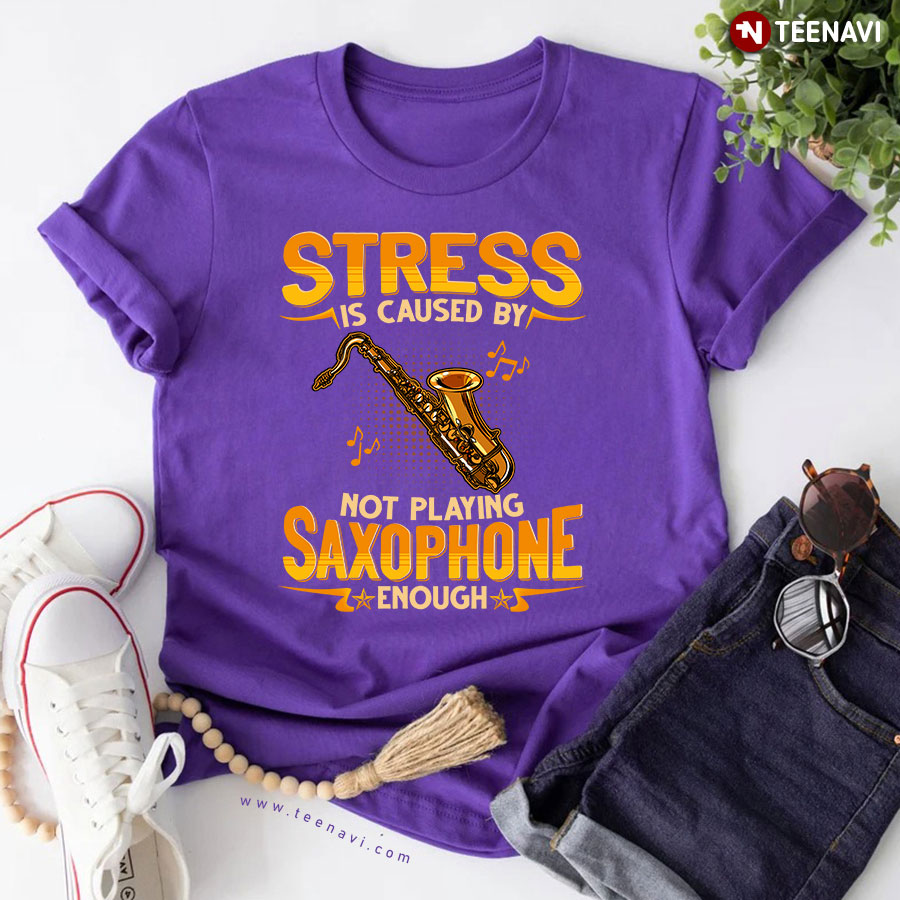 Stress Is Caused By Not Playing Saxophone Enough T-Shirt