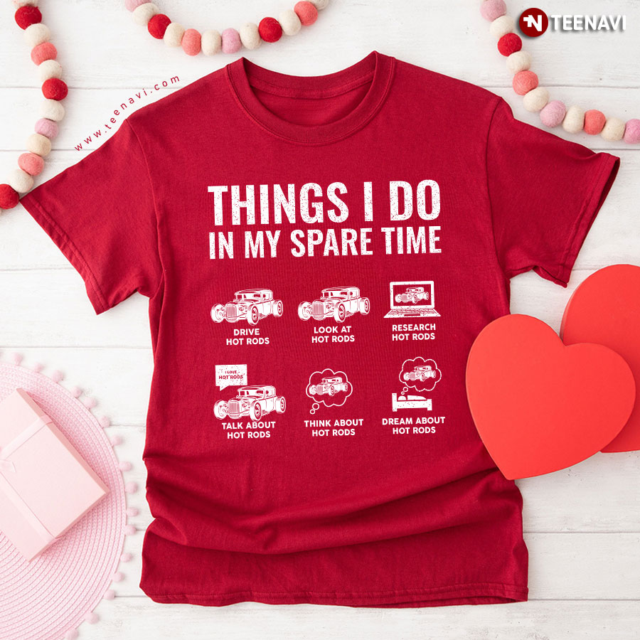 Things I Do In My Spare Time Drive Hot Rods Look At Hot Rods Research Hot Rods Talk About Hot Rods Think About Hot Rods Dream About Hot Rods T-Shirt
