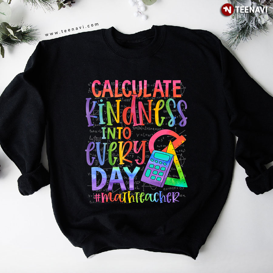 Calculate Kindness Into Every Day Math Teacher Sweatshirt