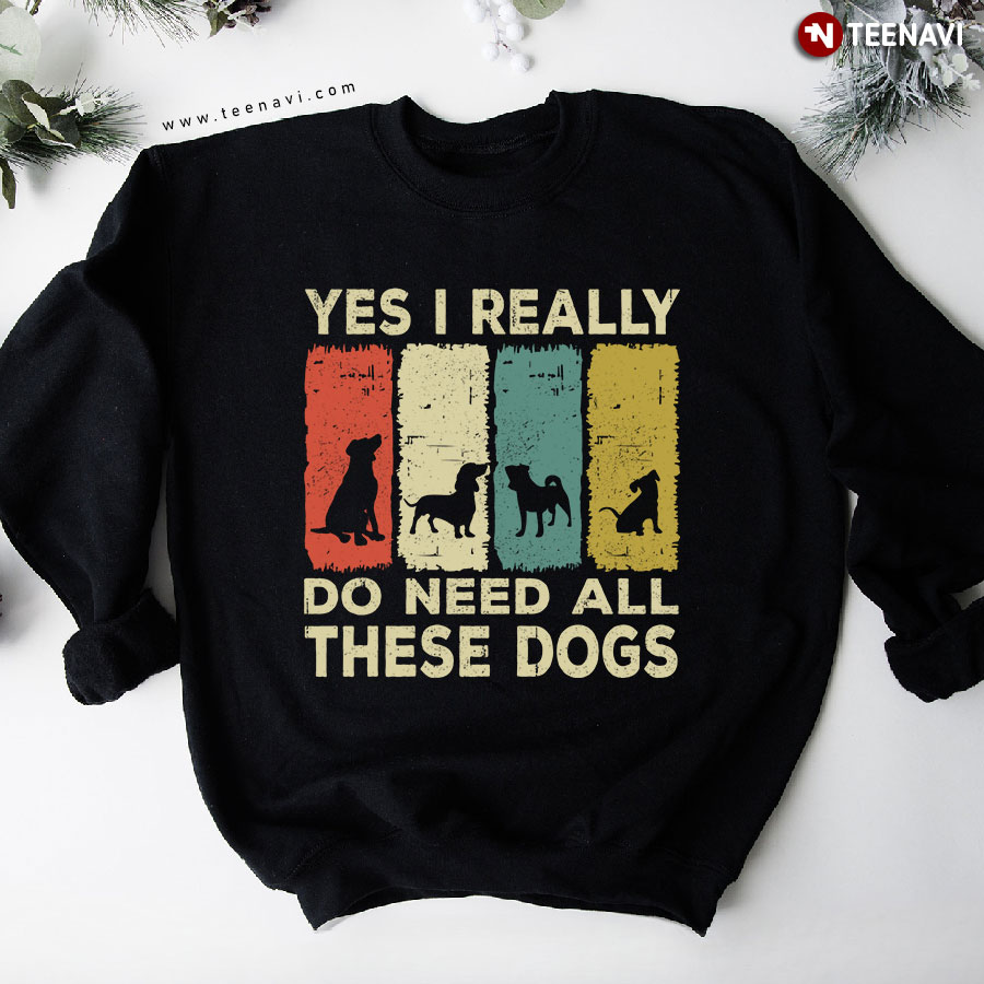 Yes I Really Do Need All These Dogs Dog Lovers Vintage Sweatshirt