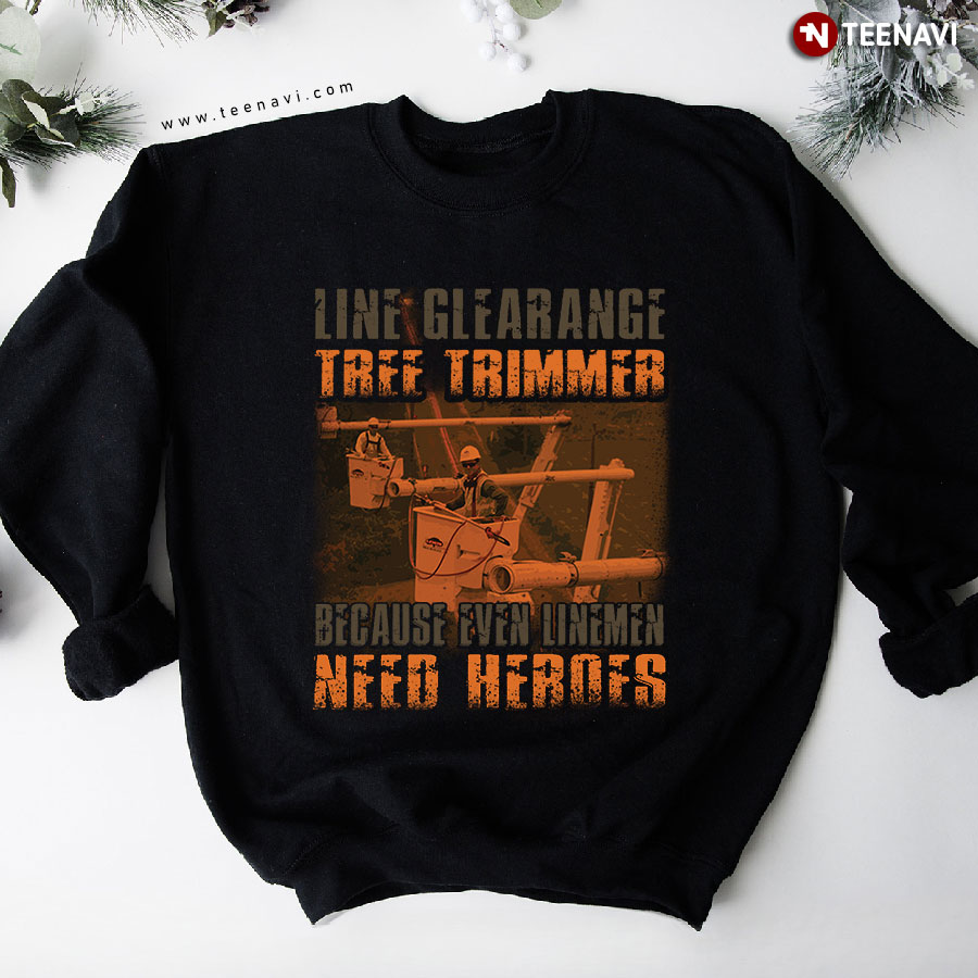 Line Clearance Tree Trimmer Because Even Linemen Need Heroes Sweatshirt