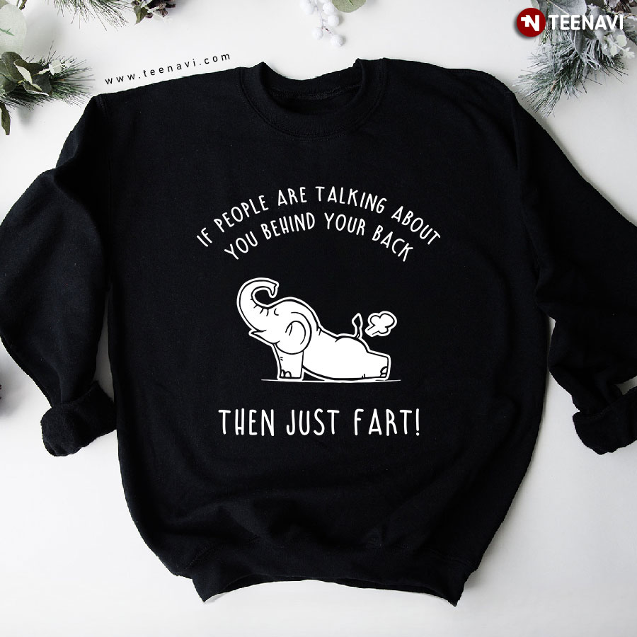 If People Are Talking About You Behind Your Back Then Just Fart Elephant Sweatshirt