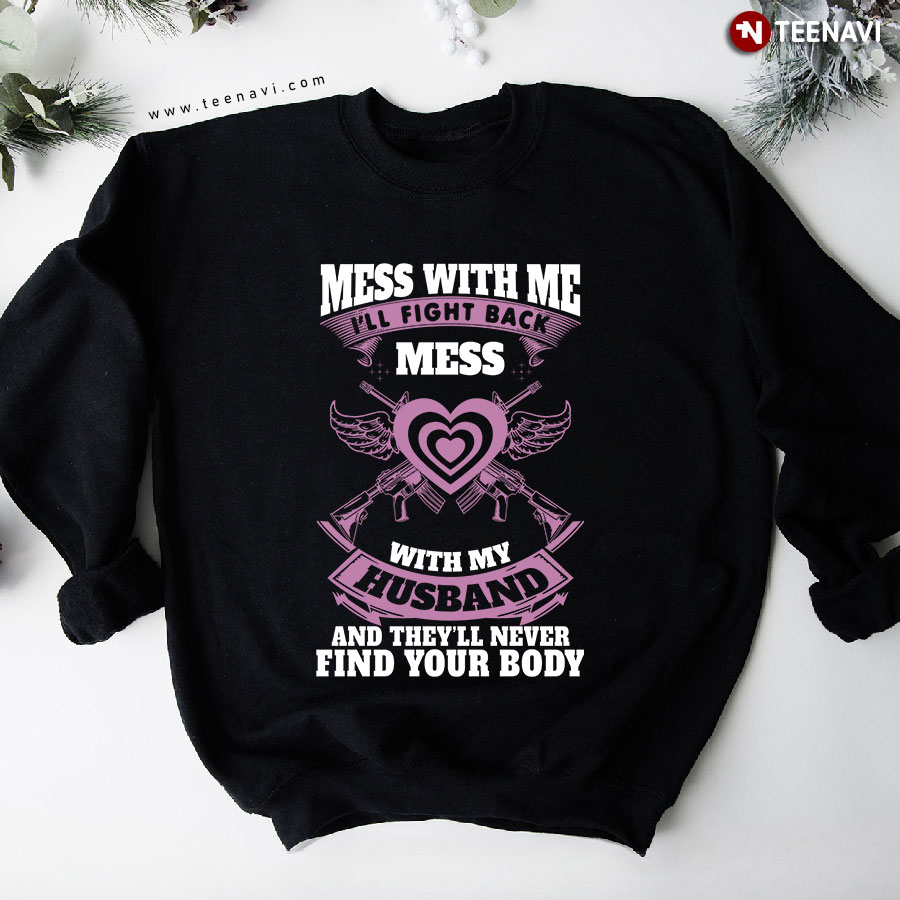 Mess With Me I'll Fight Back Mess With My Husband And They'll Never Find Your Body Sweatshirt