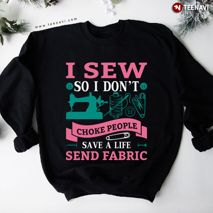 I Sew So I Don't Choke People Save A Life Send Fabric Sewing Lover Sweatshirt