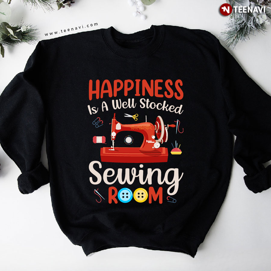 Happiness Is A Well Stocked Sewing Room Sewing Lover Sweatshirt