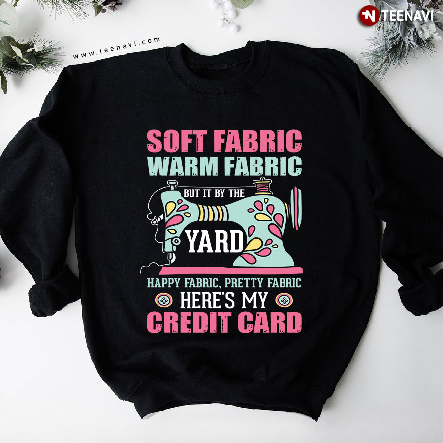 Soft Fabric Warm Fabric But It By The Yard Happy Fabric Pretty Fabric Here's My Credit Card Sweatshirt