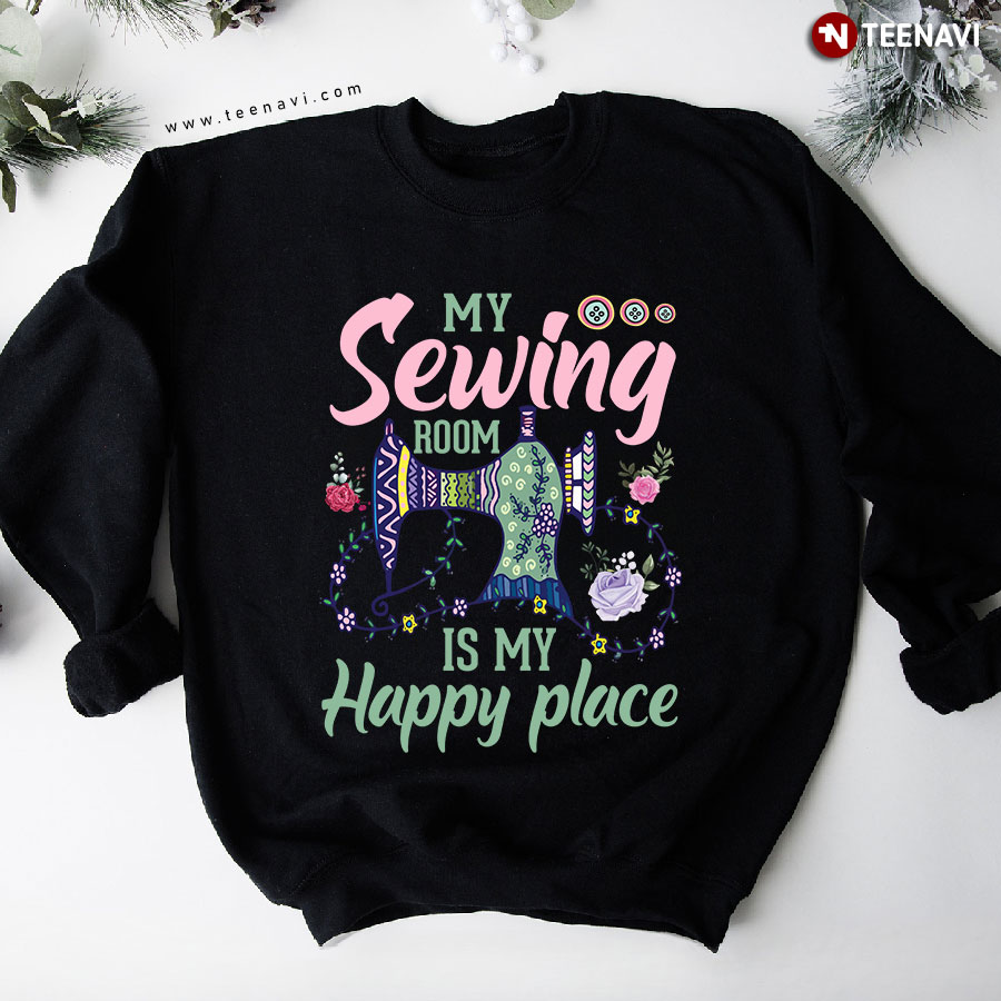 My Sewing Room Is My Happy Place Sewing Machine Sweatshirt