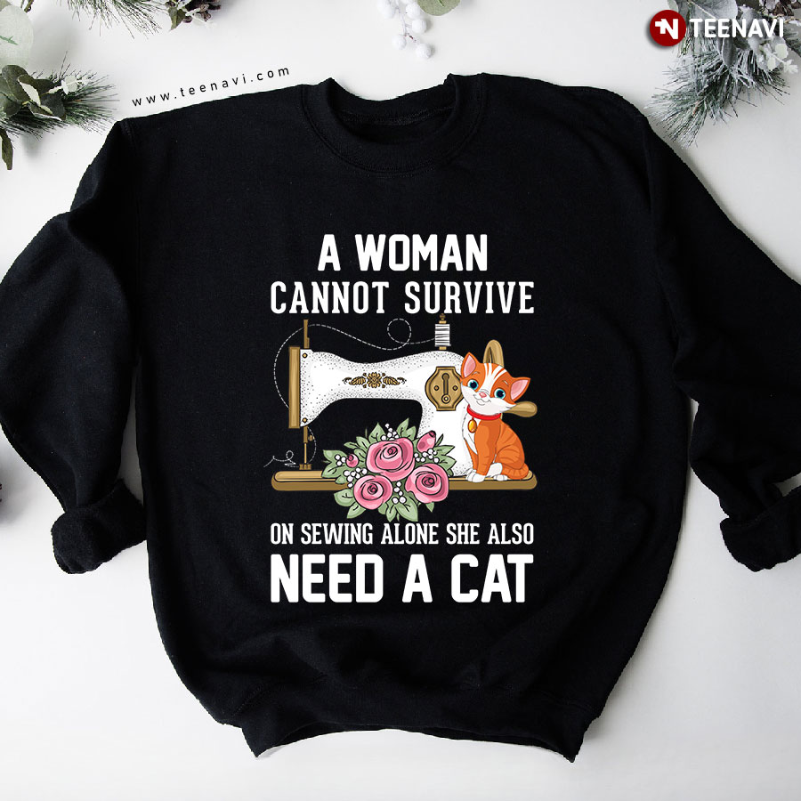 A Woman Cannot Survive On Sewing Alone She Also Need A Cat Sweatshirt
