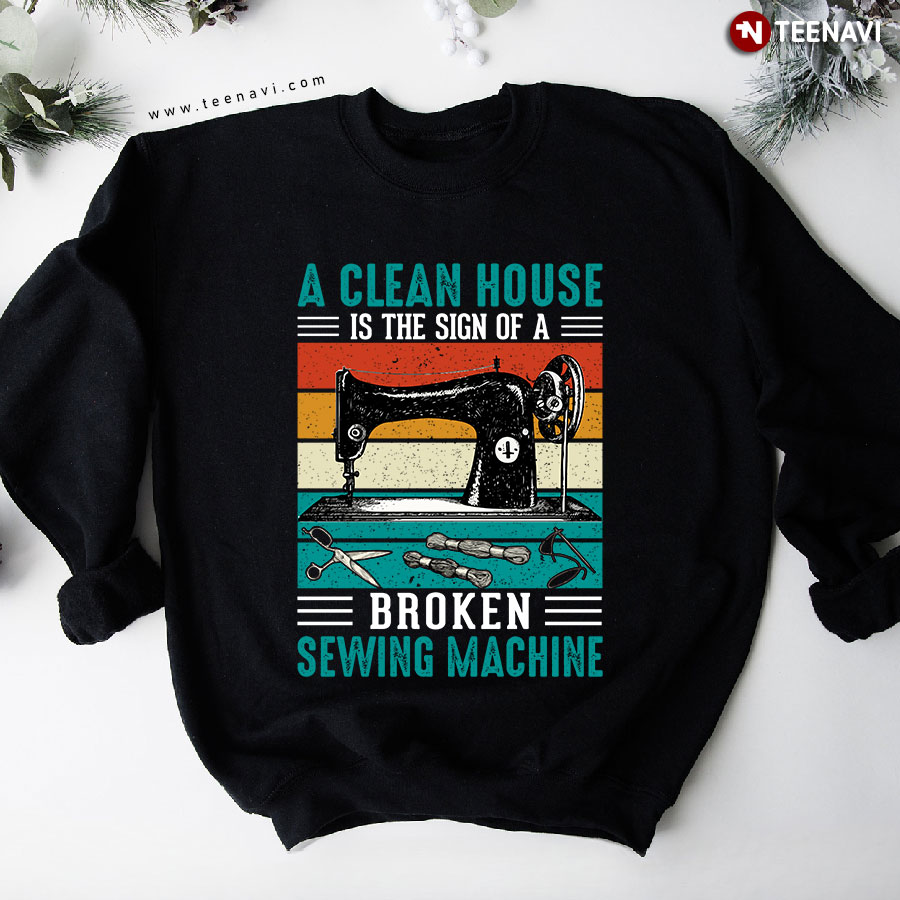 A Clean House Is The Sign Of A Broken Sewing Machine Vintage Sweatshirt - Unisex Sweatshirt