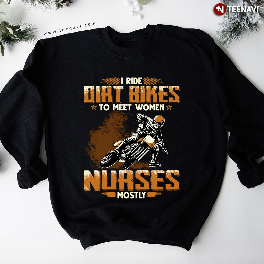 I Ride Dirt Bikes To Meet Women Nurses Mostly Sweatshirt