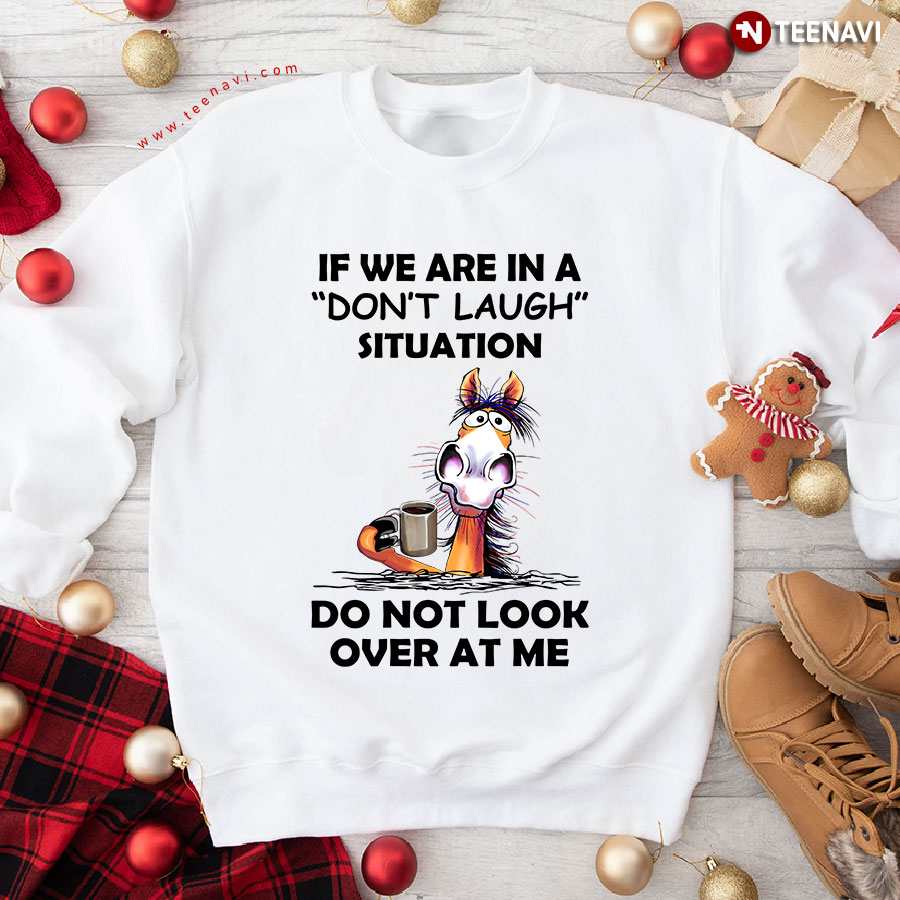 If We Are In A Don't Laugh Situation Do Not Look Over At Me Funny Horse Sweatshirt
