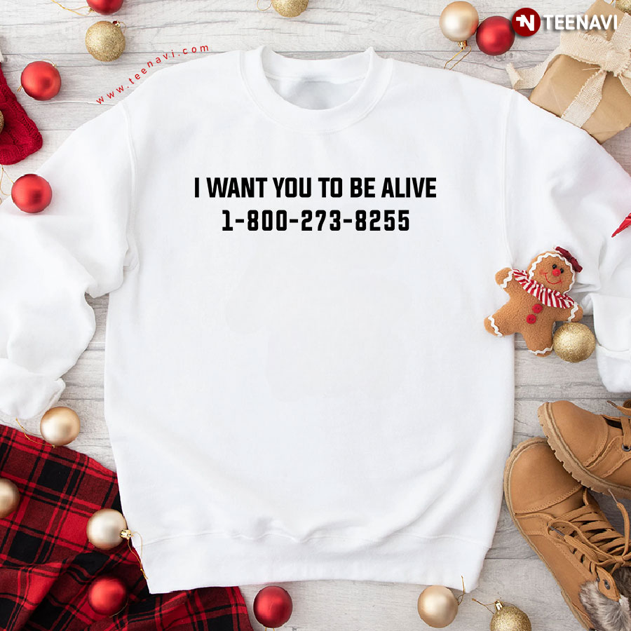 I Want You To Be Alive 1-800-273-8255 Sweatshirt