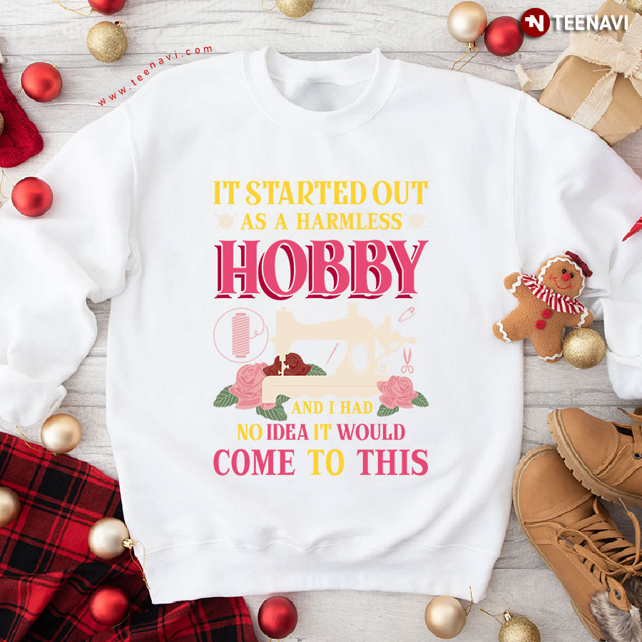 It Started Out As A Harmless Hobby I Had No Idea It Would Come To This Floral Sewing Machine Sweatshirt