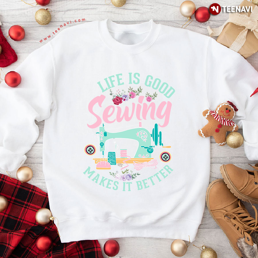 Life Is Good Sewing Makes It Better Sweatshirt