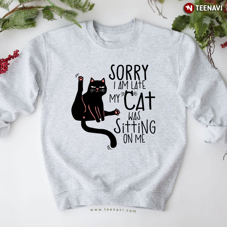 Sorry I Am Late My Cat Was Sitting On Me Cat Lover Sweatshirt