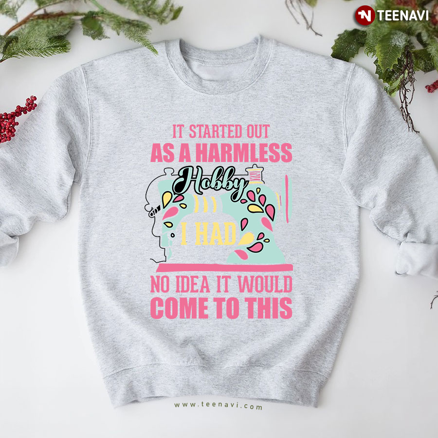 It Started Out As A Harmless Hobby I Had No Idea It Would Come To This Sewing Lover Sweatshirt