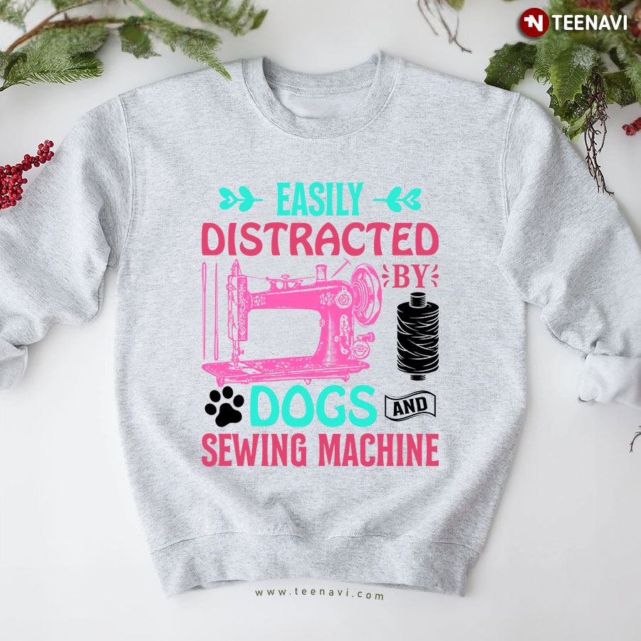 Easily Distracted By Dogs And Sewing Machine Sewing Lover Sweatshirt
