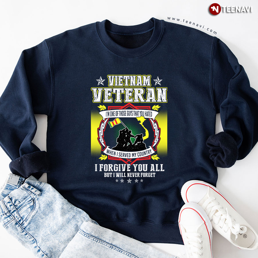 Vietnam Veteran I'm One Of Those Guys That You Hated When I Served My Country I Forgive You All But I Will Never Forget Sweatshirt