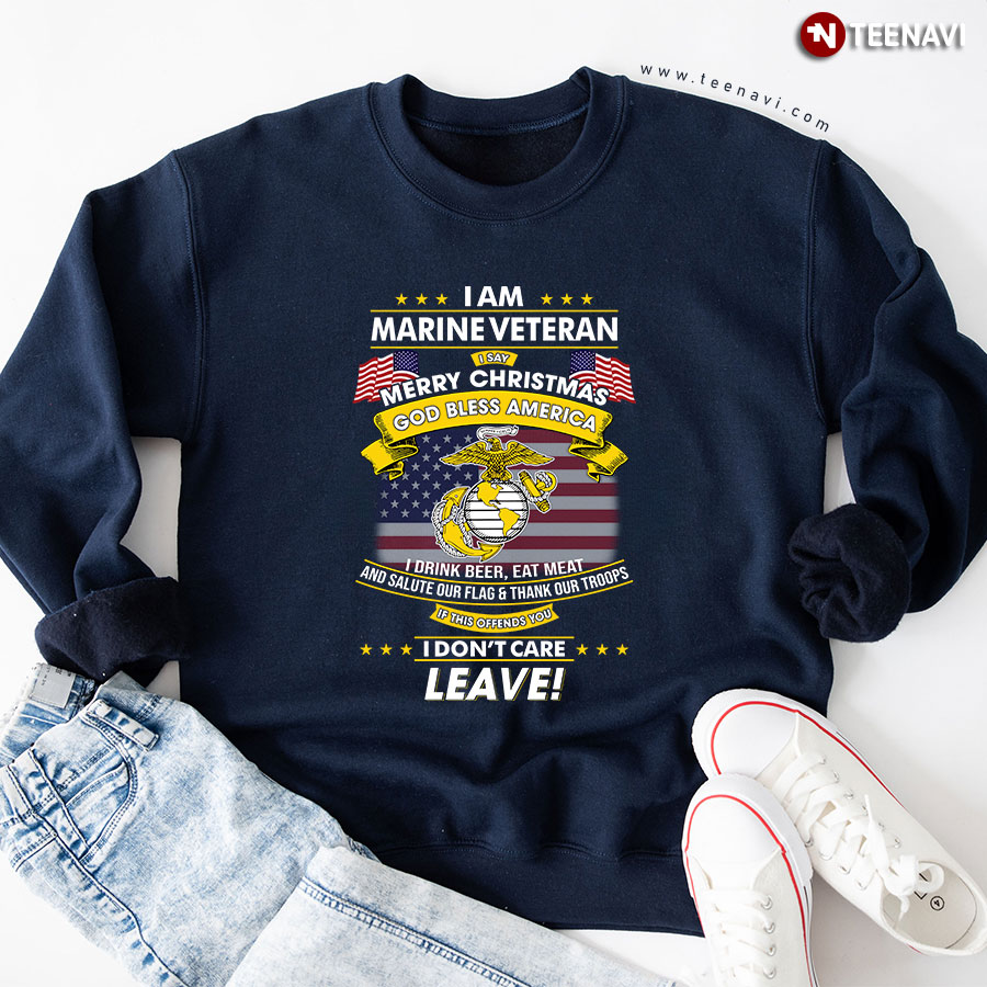 I Am Marine Veteran I Say Merry Christmas God Bless America I Drink Beer Eat Meat And Salute Our Flag & Thank Out Troops Sweatshirt