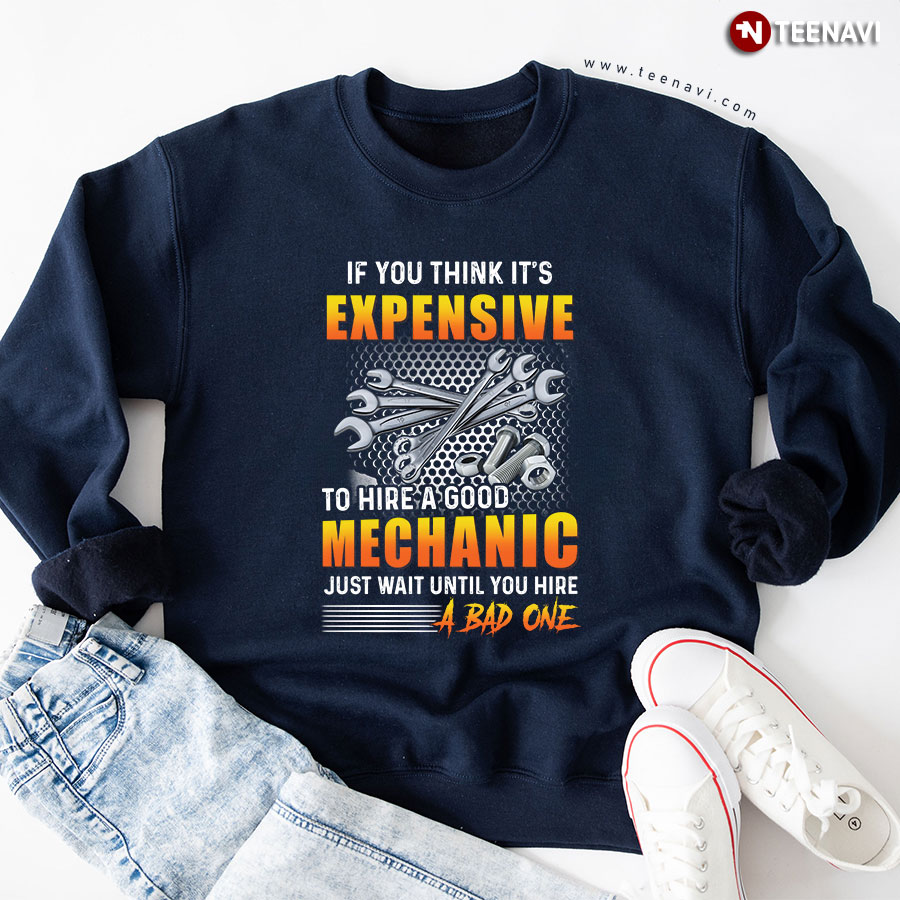 If You Think It's Expensive To Hire A Good Mechanic Just Wait Until You Hire A Bad One Sweatshirt