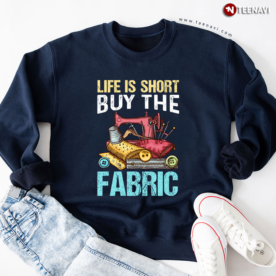 Life Is Short Buy The Fabric Sewing Sweatshirt