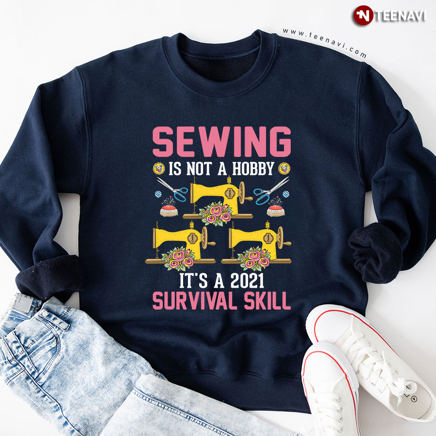 Sewing Is Not A Hobby It's A 2021 Survival Skill Sweatshirt