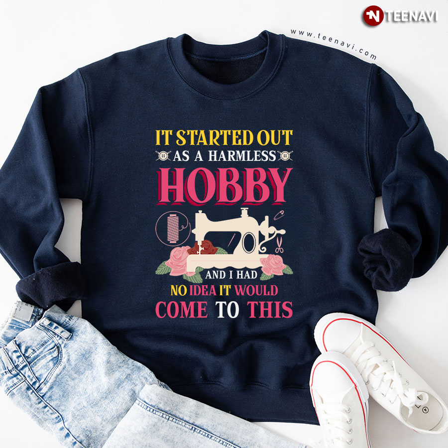 It Started Out As A Harmless Hobby I Had No Idea It Would Come To This Sewing Sweatshirt