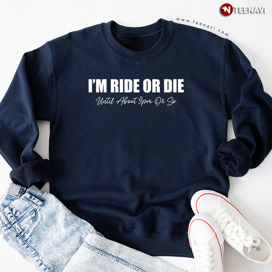 I'm Ride Or Die Until About 9pm Or So Sweatshirt