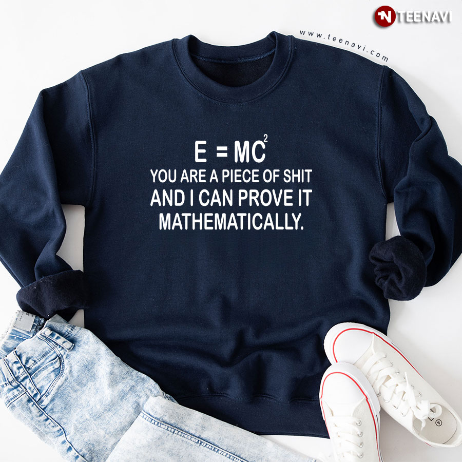E=MC2 You Are A Piece Of Shit And I Can Prove It Mathematically Sweatshirt