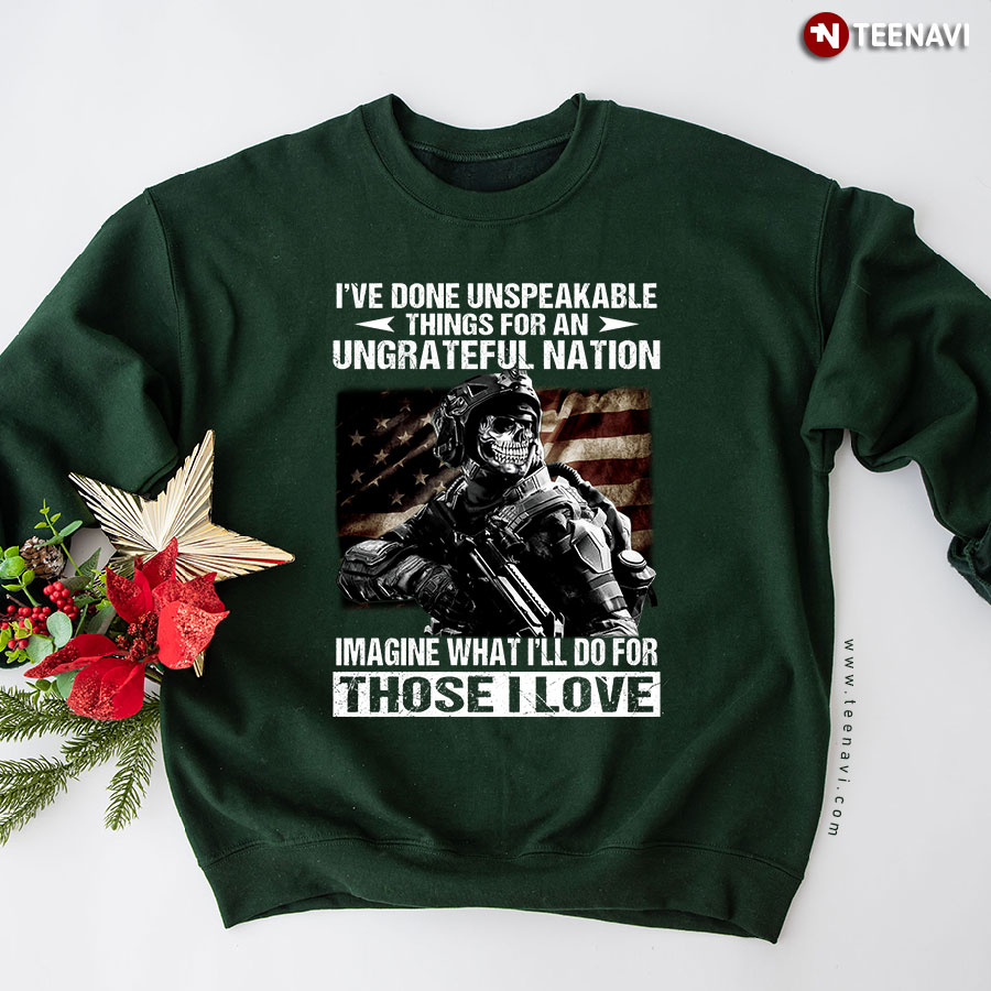 I've Done Unspeakable Things For An Ungrateful Nation Imagine What I'll Do For Those Love Veteran Sweatshirt