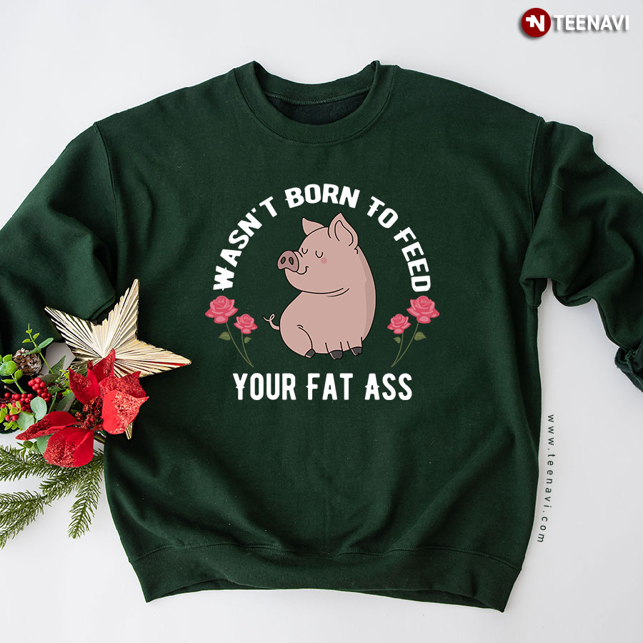 Wasn't Born To Feed Your Fat Ass Funny Pig Sweatshirt