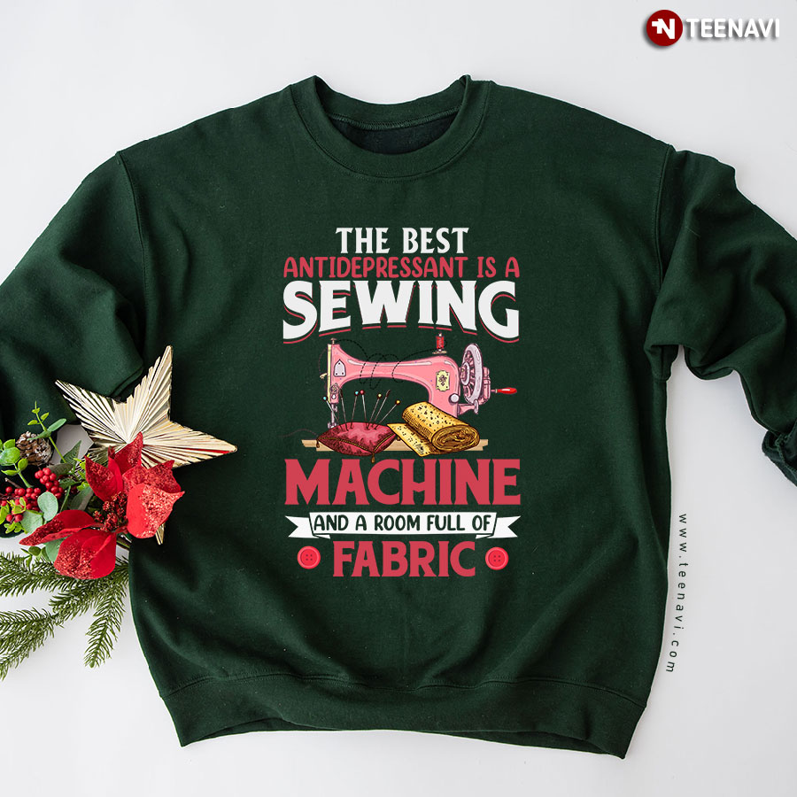 The Best Antidepressant Is A Sewing Machine And A Room Full Of Fabric Sewing Lover Sweatshirt