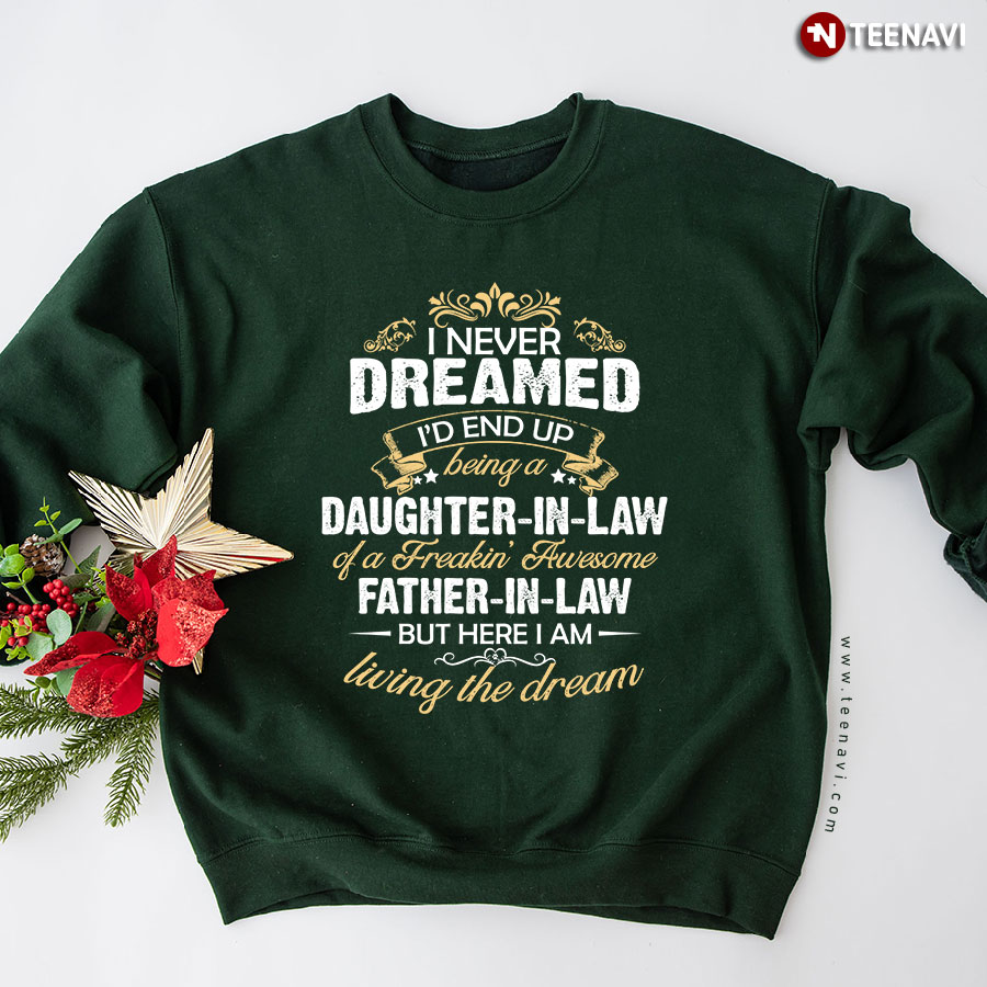 I Never Dreamed I'd End Up Being A Daughter In Law Of A Freakin' Awesome Father In Law But Here I Am Living The Dream Sweatshirt