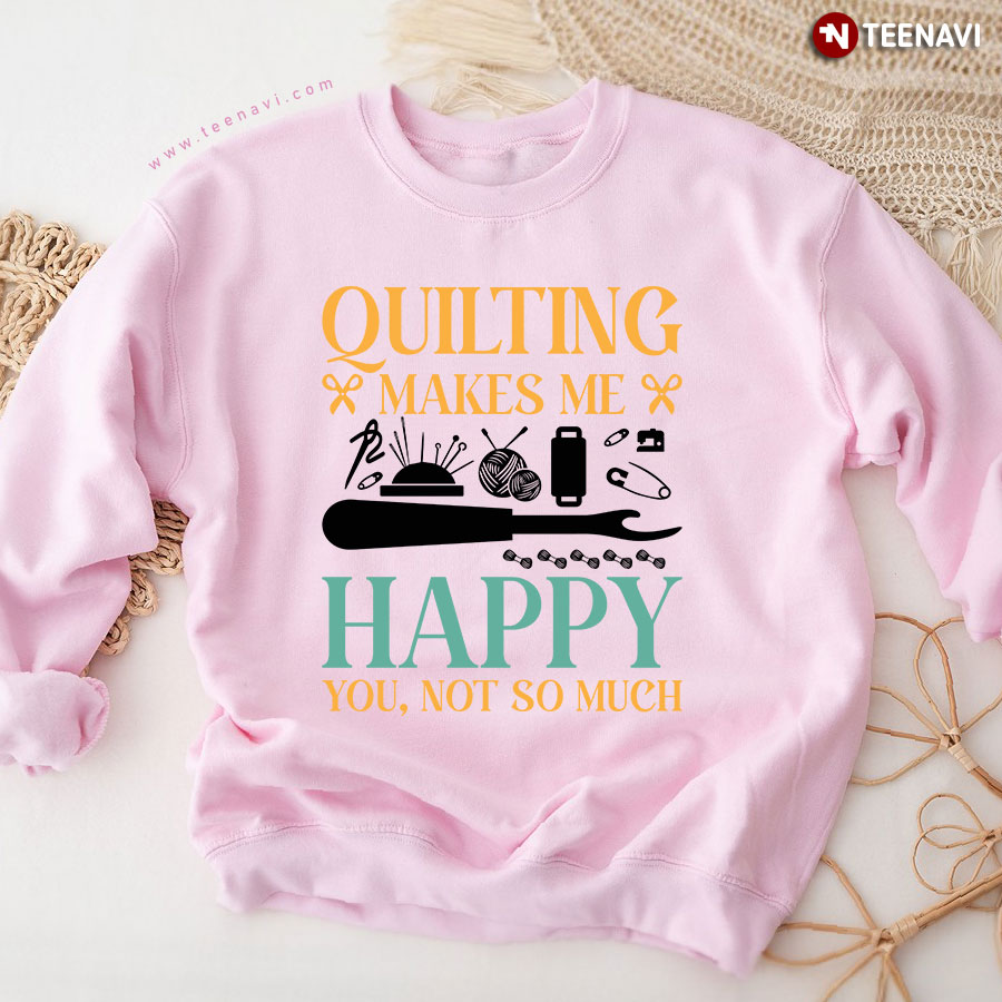 Quilting Makes Me Happy You Not So Much Sewing Sweatshirt