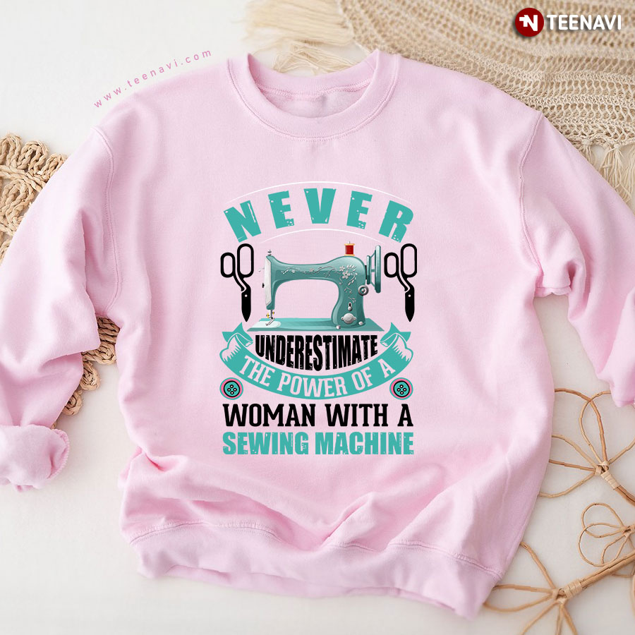 Never Underestimate The Power Of A Woman With Sewing Machine Sewing Woman Sweatshirt