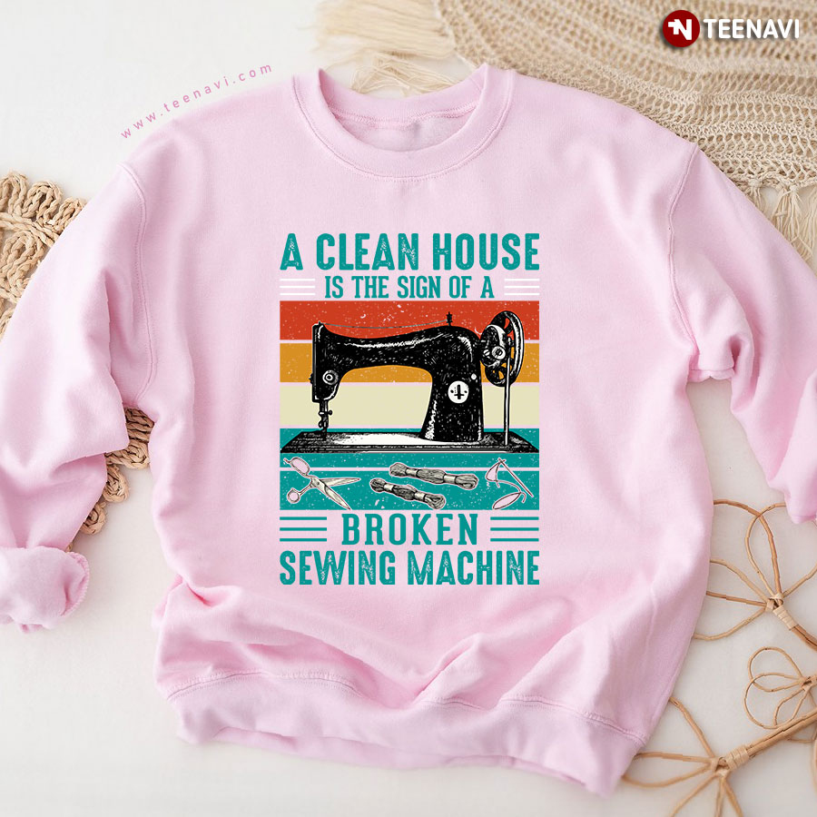 A Clean House Is The Sign Of A Broken Sewing Machine Sewing Lover Vintage Sweatshirt