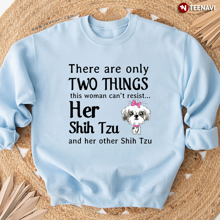 There Are Only Two Things This Woman Can't Resist Her Shih Tzu And Her Other Shih Tzu Sweatshirt