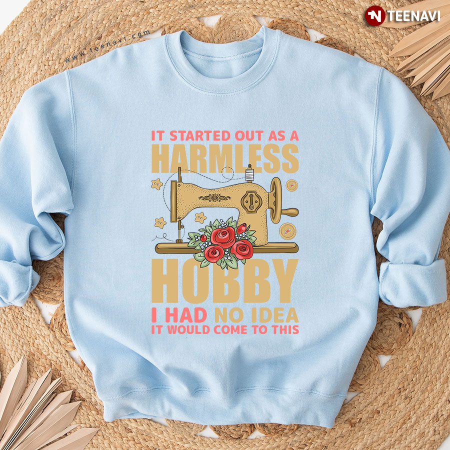 It Started Out As A Harmless Hobby I Had No Idea It Would Come To This Sewing Quilting Sweatshirt