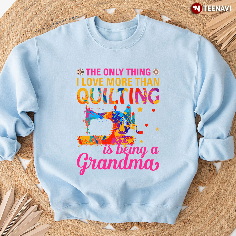The Only Thing I Love More Than Quilting Is Being A Grandma Sweatshirt