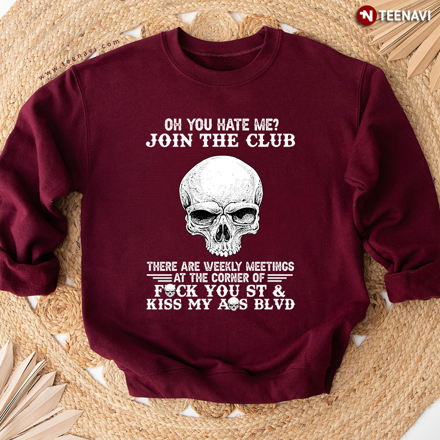 Oh You Hate Me Join The Club There Are Weekly Meetings At The Corner Of Fuck You St & Kiss My Ass Skull Sweatshirt