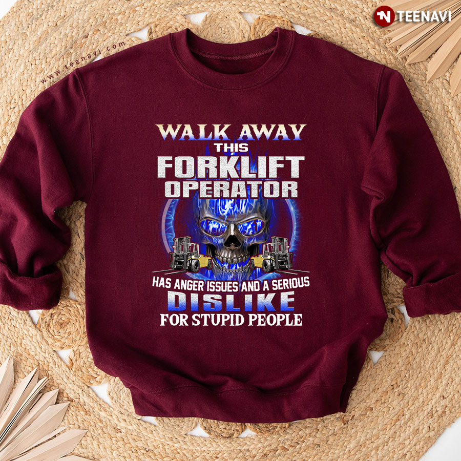 Walk Away This Forklift Operator Has Anger Issues And A Serious Dislike For Stupid People Skull Sweatshirt