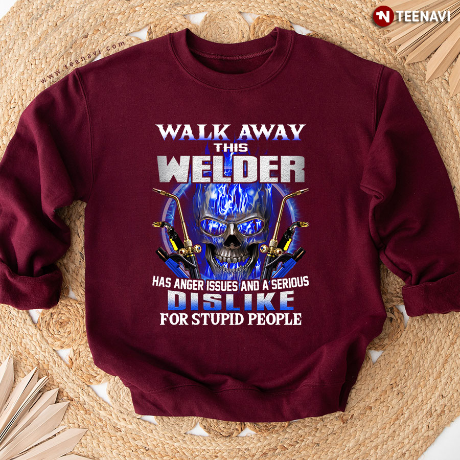 Walk Away This Welder Has Anger Issues And A Serious Dislike For Stupid People Skull Sweatshirt