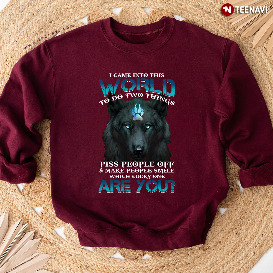 I Came Into This World To Do Two Things Piss People Off & Make People Smile Which Lucky One Are You Wolf Sweatshirt