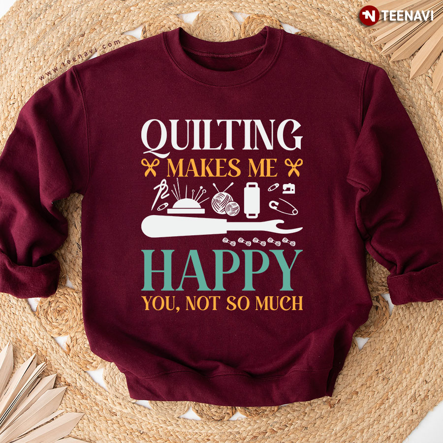 Quilting Makes Me Happy You Not So Much Sweatshirt