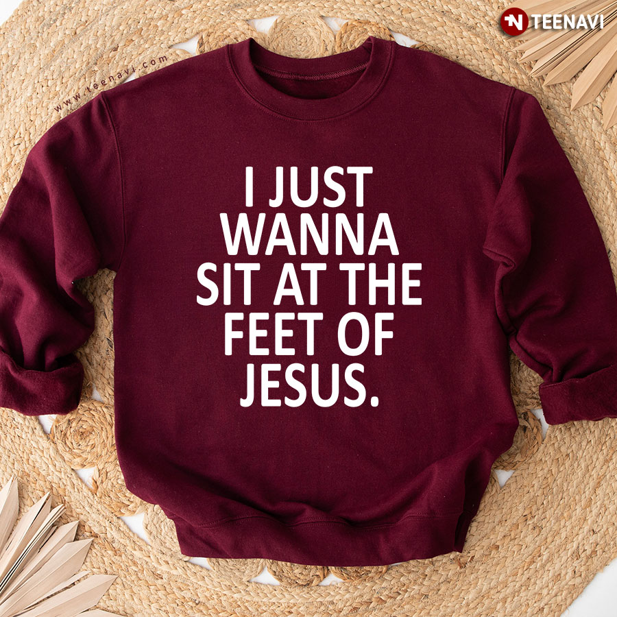 I Just Wanna Sit At The Feet Of Jesus Christian Sweatshirt