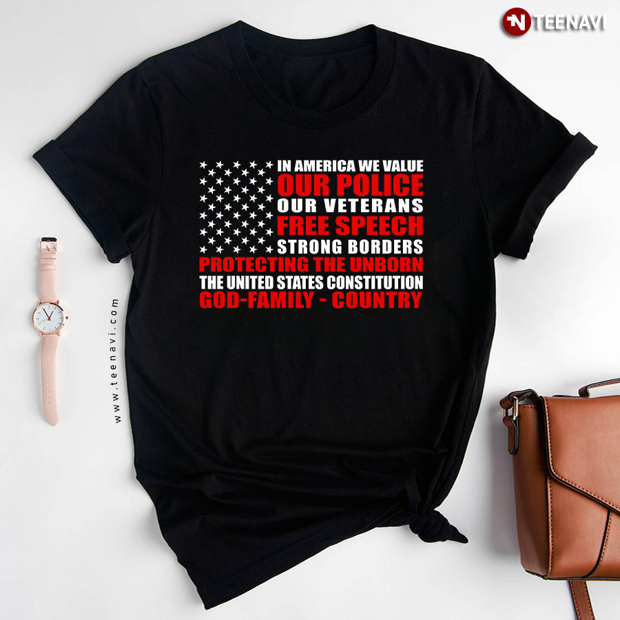 In America We Value Our Police Our Veterans Free Speech Strong Borders Protecting The Unborn The United States Constitution God Family Country T-Shirt