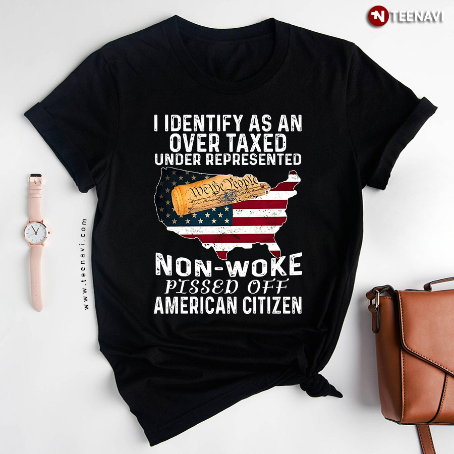 I Identify As An Over Taxed Under Represented Non-woke Pissed Off American Citizen American Flag T-Shirt